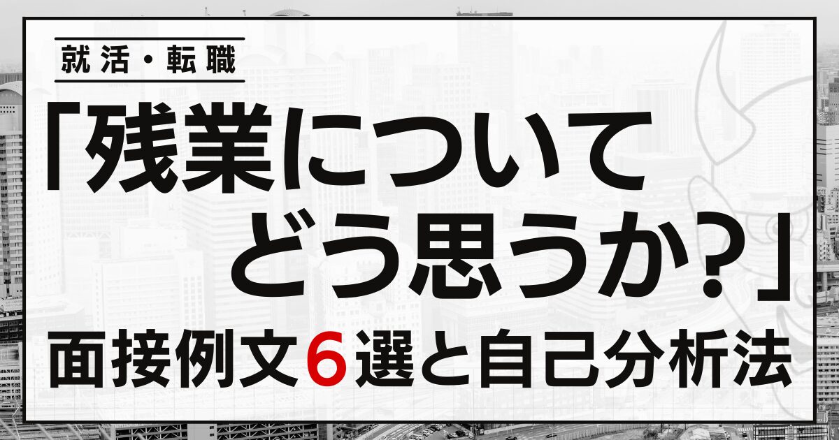 「残業についてどう思うか？」就活・転職面接の例文６選と自己分析法