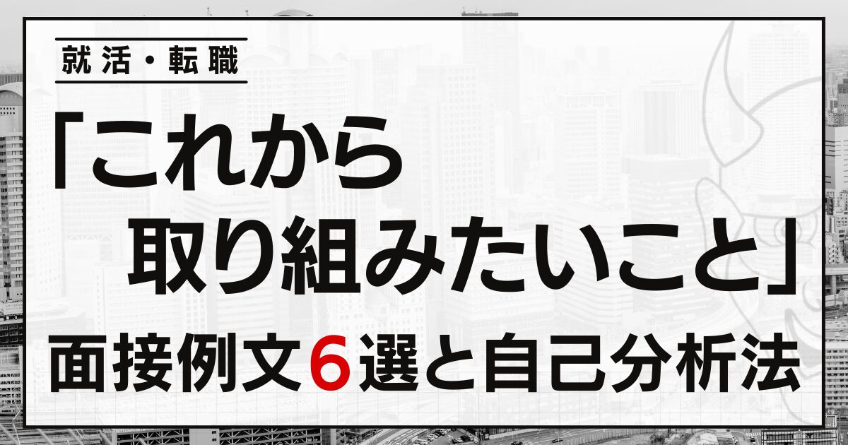 「これから取り組みたいこと」就活・転職面接の例文６選と自己分析法