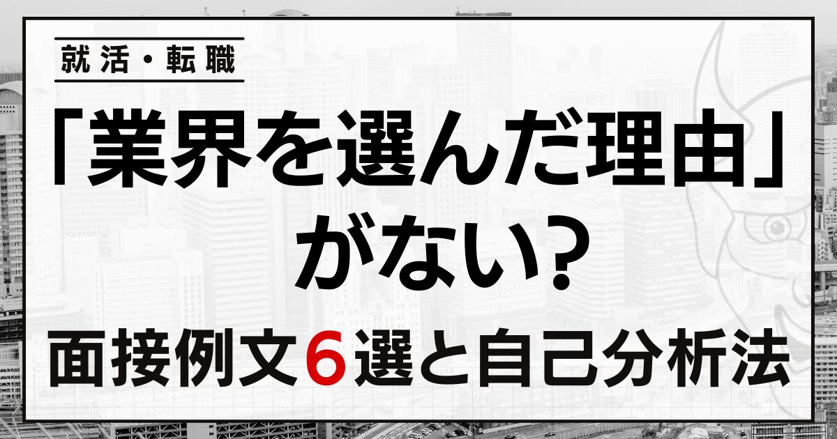 「業界を選んだ理由」がない？就活・転職の面接例文６選と自己分析法