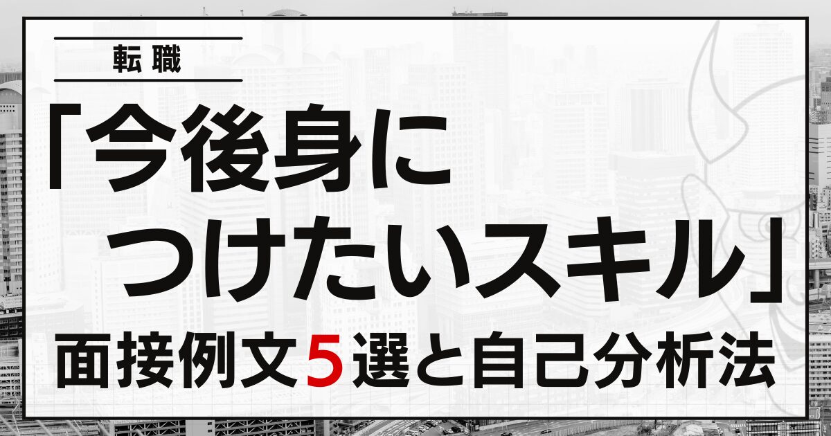 「今後身につけたいスキル」は？転職の面接例文５選と自己分析法