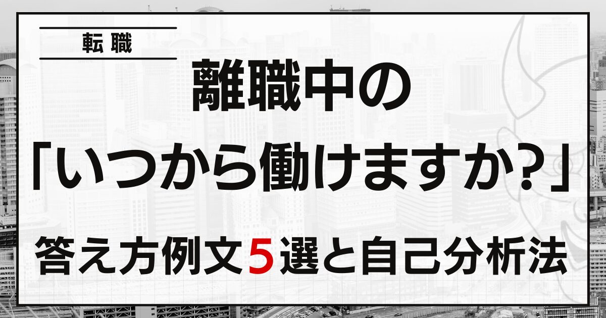 【いつでもはNG】「いつから働けますか？」離職中の答え方５選と自己分析