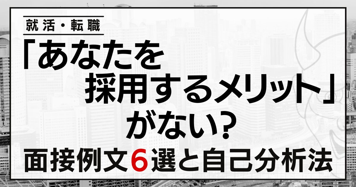 「あなたを採用するメリット」がない？就活・転職の面接例文６選と自己分析法